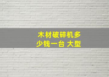 木材破碎机多少钱一台 大型